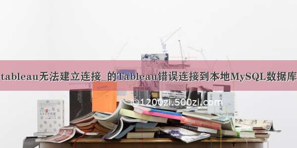 tableau无法建立连接_的Tableau错误连接到本地MySQL数据库