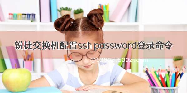 锐捷交换机配置ssh password登录命令