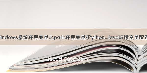 Windows系统环境变量之path环境变量(Python  Java环境变量配置)
