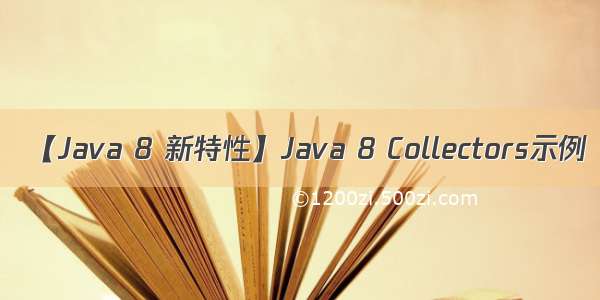 【Java 8 新特性】Java 8 Collectors示例