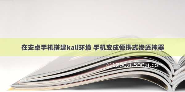 在安卓手机搭建kali环境 手机变成便携式渗透神器