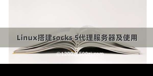 Linux搭建socks 5代理服务器及使用