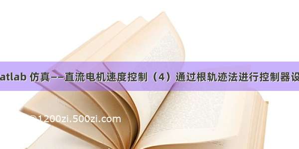 Matlab 仿真——直流电机速度控制（4）通过根轨迹法进行控制器设计