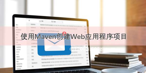 使用Maven创建Web应用程序项目