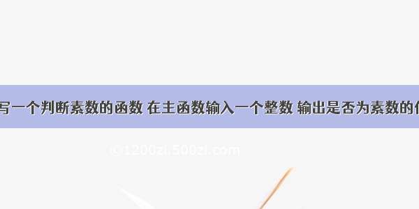 7.3 写一个判断素数的函数 在主函数输入一个整数 输出是否为素数的信息。