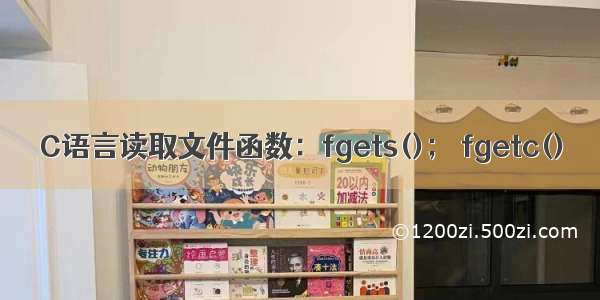 C语言读取文件函数：fgets()； fgetc()