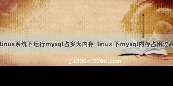 linux系统下运行mysql占多大内存_linux 下mysql内存占用过高