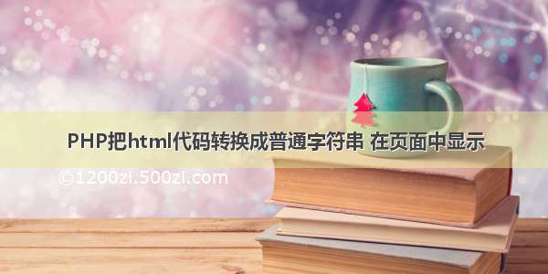 PHP把html代码转换成普通字符串 在页面中显示