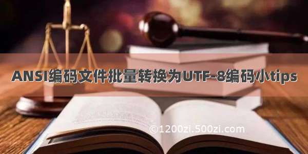 ANSI编码文件批量转换为UTF-8编码小tips