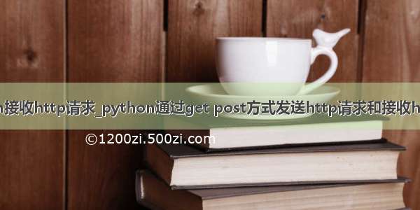 python接收http请求_python通过get post方式发送http请求和接收http响应