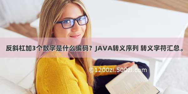 反斜杠加3个数字是什么编码？JAVA转义序列 转义字符汇总。