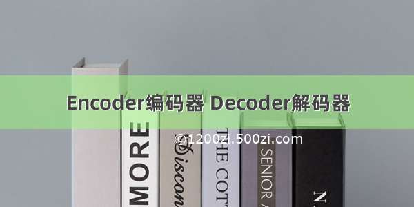 Encoder编码器 Decoder解码器