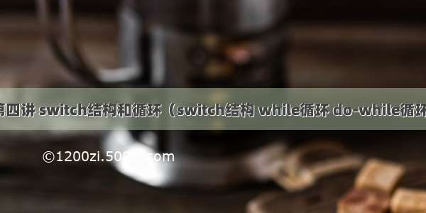 第四讲 switch结构和循环（switch结构 while循环 do-while循环）