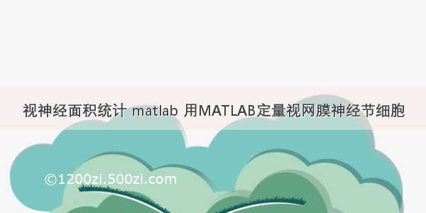 视神经面积统计 matlab 用MATLAB定量视网膜神经节细胞