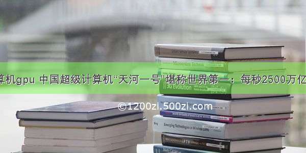 中国超级计算机gpu 中国超级计算机“天河一号”堪称世界第一：每秒2500万亿次浮点运算...