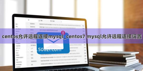 centos允许远程连接mysql_centos7 mysql允许远程连接设置