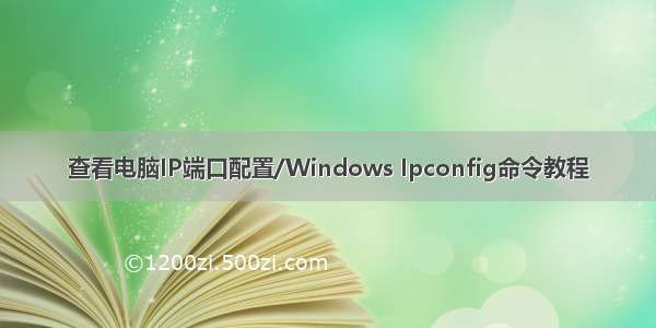 查看电脑IP端口配置/Windows Ipconfig命令教程
