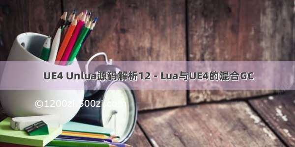 UE4 Unlua源码解析12 - Lua与UE4的混合GC