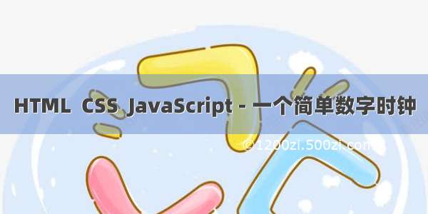 HTML  CSS  JavaScript - 一个简单数字时钟