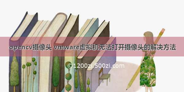 opencv摄像头 vmware虚拟机无法打开摄像头的解决方法