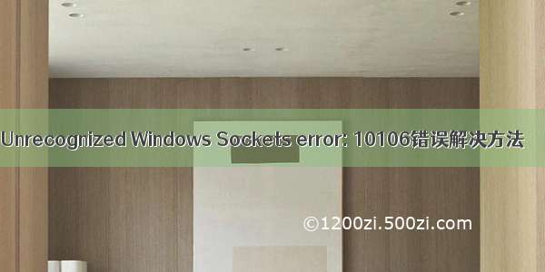 Unrecognized Windows Sockets error: 10106错误解决方法