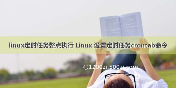 linux定时任务整点执行 Linux 设置定时任务crontab命令