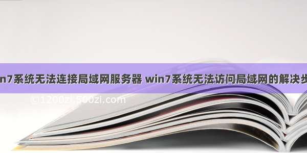 win7系统无法连接局域网服务器 win7系统无法访问局域网的解决步骤