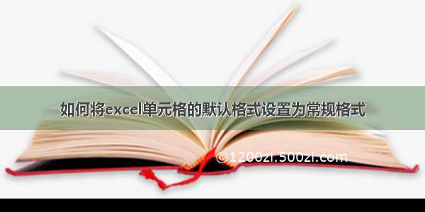 如何将excel单元格的默认格式设置为常规格式