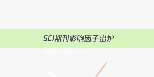  SCI期刊影响因子出炉