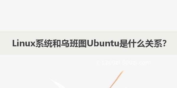 Linux系统和乌班图Ubuntu是什么关系？