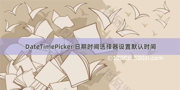 DateTimePicker 日期时间选择器设置默认时间