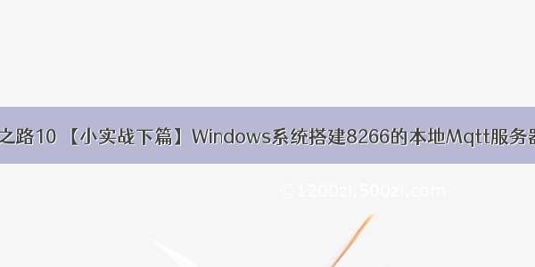 Esp8266进阶之路10 【小实战下篇】Windows系统搭建8266的本地Mqtt服务器 局域网点亮