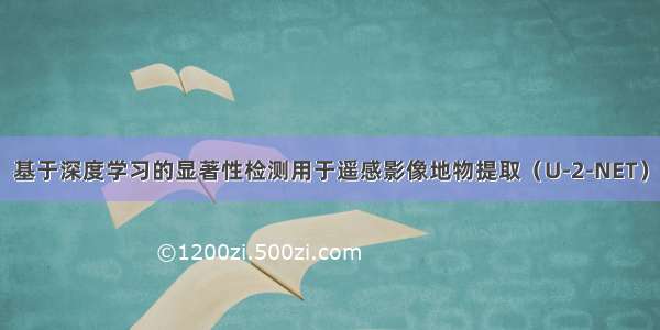 基于深度学习的显著性检测用于遥感影像地物提取（U-2-NET）