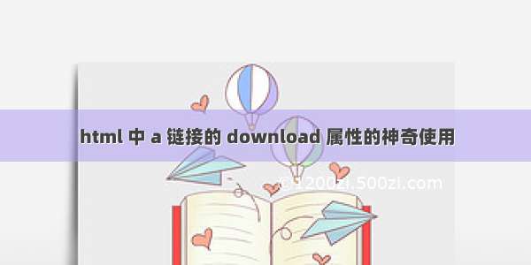 html 中 a 链接的 download 属性的神奇使用