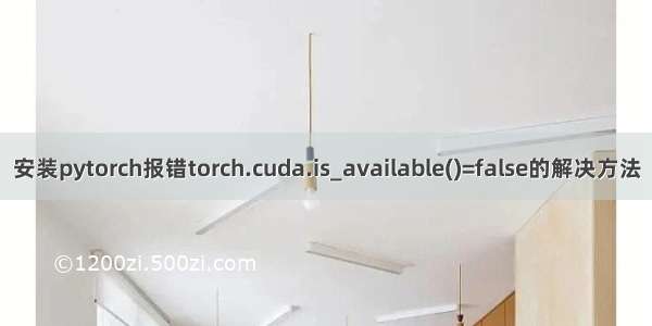 安装pytorch报错torch.cuda.is_available()=false的解决方法