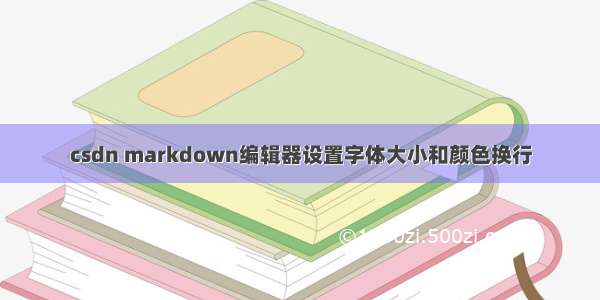 csdn markdown编辑器设置字体大小和颜色换行