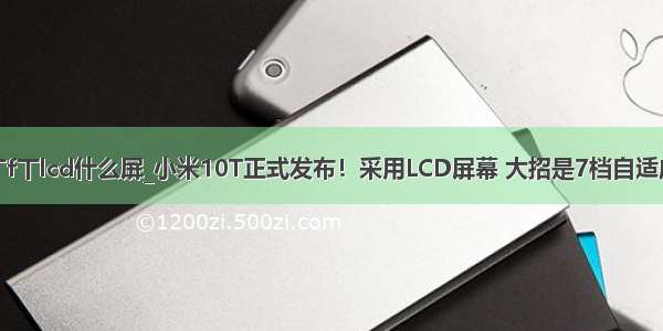 手机丅f丅lcd什么屏_小米10T正式发布！采用LCD屏幕 大招是7档自适应帧率