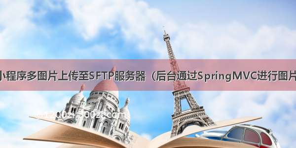 微信小程序多图片上传至SFTP服务器（后台通过SpringMVC进行图片接收）