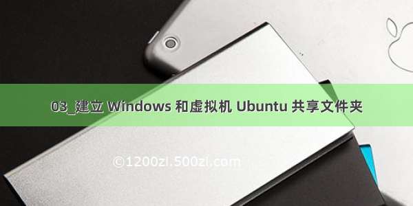 03_建立 Windows 和虚拟机 Ubuntu 共享文件夹