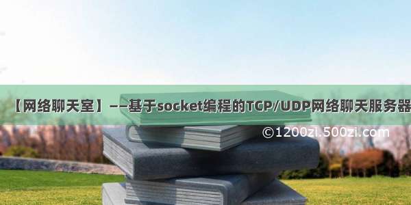 【网络聊天室】——基于socket编程的TCP/UDP网络聊天服务器