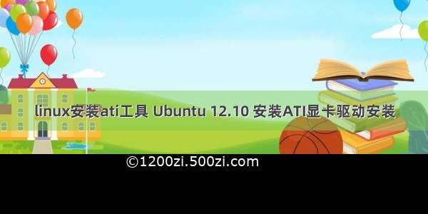 linux安装ati工具 Ubuntu 12.10 安装ATI显卡驱动安装