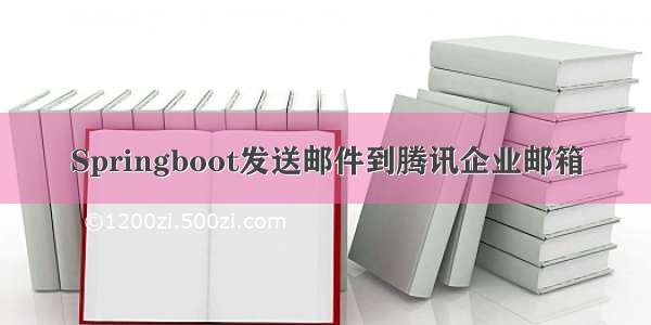 Springboot发送邮件到腾讯企业邮箱