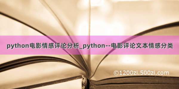 python电影情感评论分析_python--电影评论文本情感分类