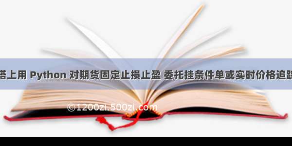 在金之塔上用 Python 对期货固定止损止盈 委托挂条件单或实时价格追踪的实现