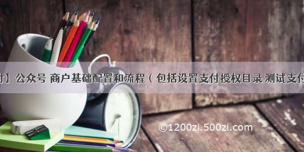 【微信支付】公众号 商户基础配置和流程（包括设置支付授权目录 测试支付目录和白名