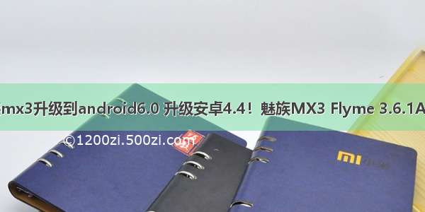 魅族mx3升级到android6.0 升级安卓4.4！魅族MX3 Flyme 3.6.1A发布