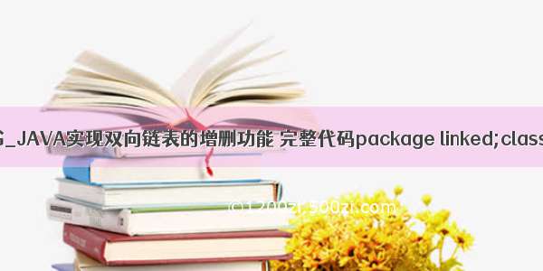 Java链表的书_JAVA实现双向链表的增删功能 完整代码package linked;class LinkedTa