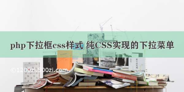 php下拉框css样式 纯CSS实现的下拉菜单