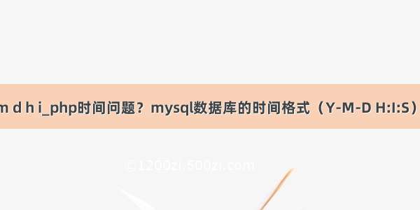 mysql y m d h i_php时间问题？mysql数据库的时间格式（Y-M-D H:I:S） 在PHP页