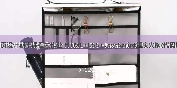 web网页设计期末课程大作业 HTML+CSS+JavaScript重庆火锅(代码质量好)